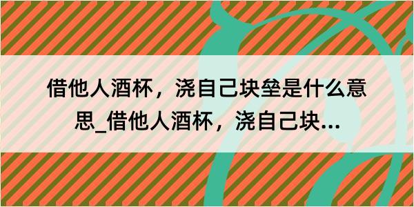 借他人酒杯，浇自己块垒是什么意思_借他人酒杯，浇自己块垒的解释是什么