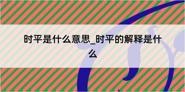 时平是什么意思_时平的解释是什么