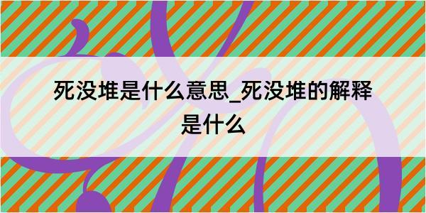 死没堆是什么意思_死没堆的解释是什么