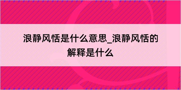 浪静风恬是什么意思_浪静风恬的解释是什么