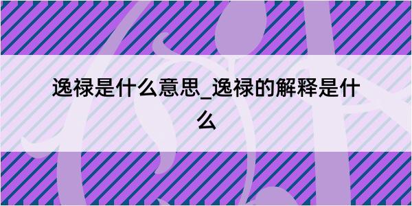 逸禄是什么意思_逸禄的解释是什么