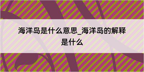 海洋岛是什么意思_海洋岛的解释是什么