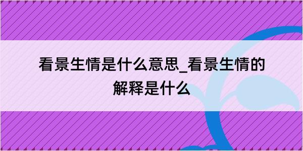 看景生情是什么意思_看景生情的解释是什么