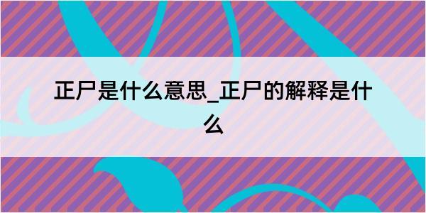 正尸是什么意思_正尸的解释是什么