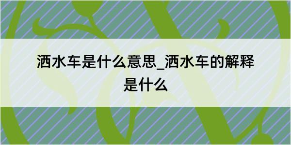 洒水车是什么意思_洒水车的解释是什么