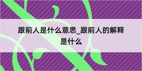 跟前人是什么意思_跟前人的解释是什么