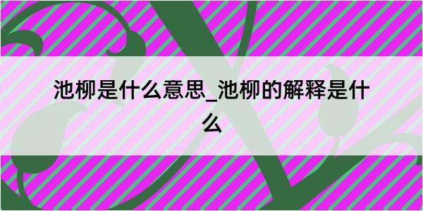 池柳是什么意思_池柳的解释是什么