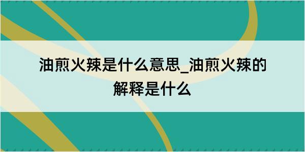 油煎火辣是什么意思_油煎火辣的解释是什么