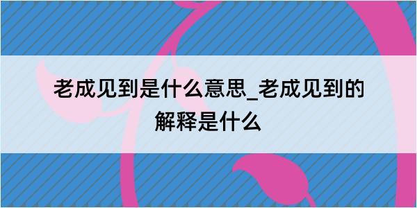 老成见到是什么意思_老成见到的解释是什么