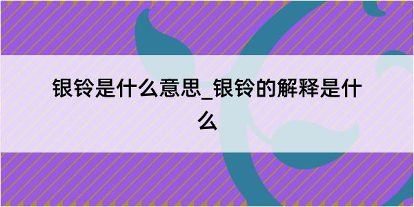 银铃是什么意思_银铃的解释是什么