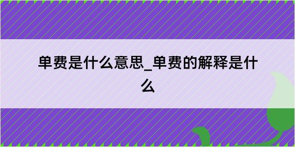 单费是什么意思_单费的解释是什么