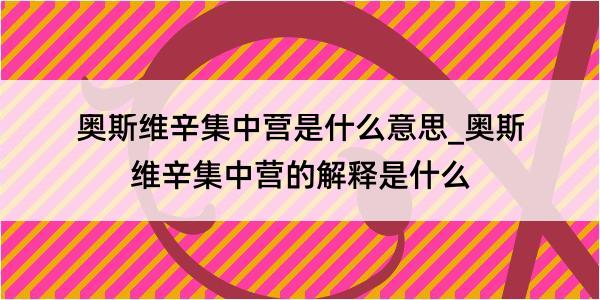 奥斯维辛集中营是什么意思_奥斯维辛集中营的解释是什么