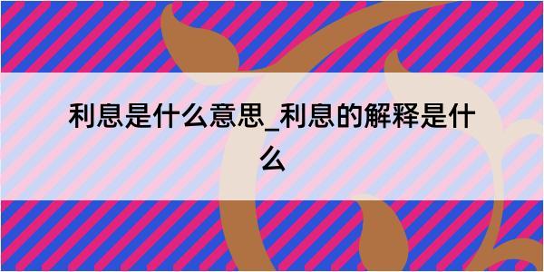 利息是什么意思_利息的解释是什么