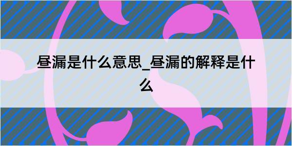 昼漏是什么意思_昼漏的解释是什么