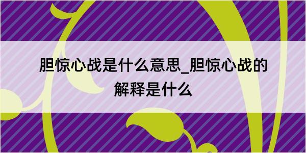 胆惊心战是什么意思_胆惊心战的解释是什么