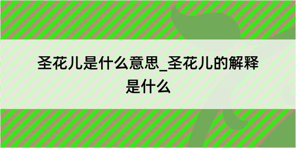 圣花儿是什么意思_圣花儿的解释是什么