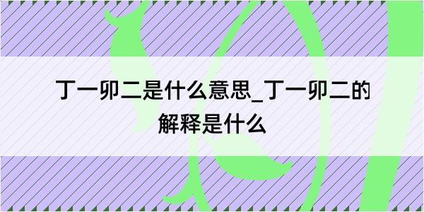 丁一卯二是什么意思_丁一卯二的解释是什么