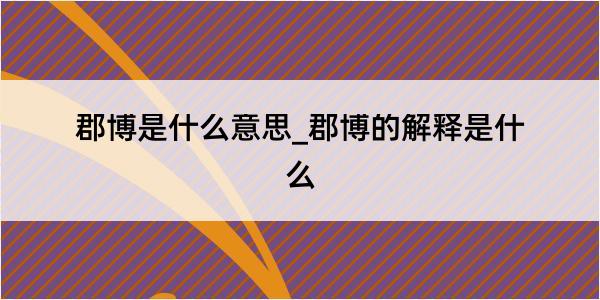 郡博是什么意思_郡博的解释是什么