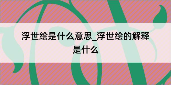 浮世绘是什么意思_浮世绘的解释是什么