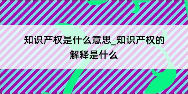 知识产权是什么意思_知识产权的解释是什么