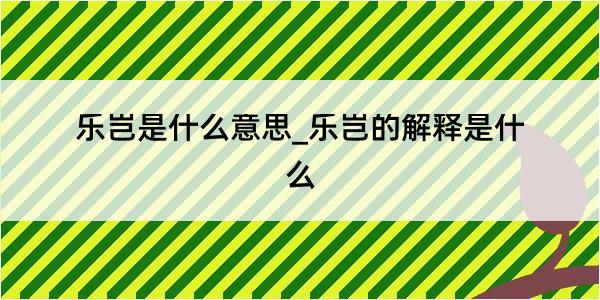 乐岂是什么意思_乐岂的解释是什么