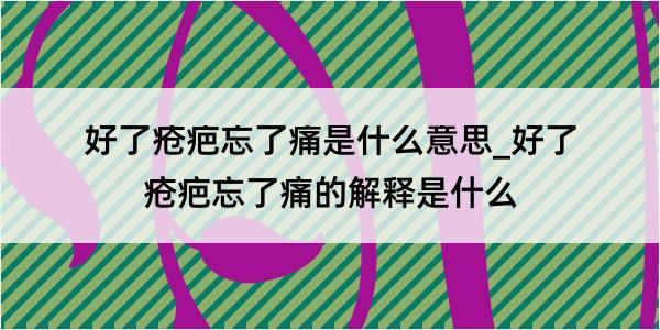 好了疮疤忘了痛是什么意思_好了疮疤忘了痛的解释是什么