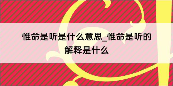 惟命是听是什么意思_惟命是听的解释是什么