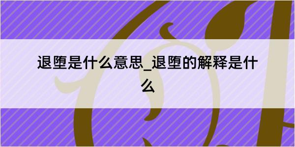 退堕是什么意思_退堕的解释是什么