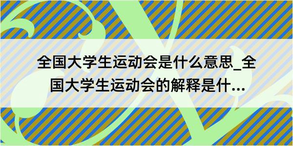 全国大学生运动会是什么意思_全国大学生运动会的解释是什么