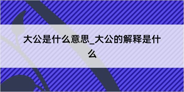 大公是什么意思_大公的解释是什么