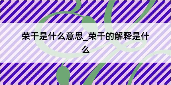 荣干是什么意思_荣干的解释是什么