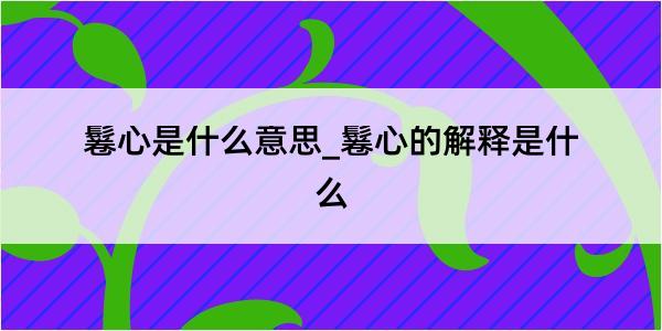 鬈心是什么意思_鬈心的解释是什么