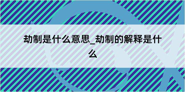 劫制是什么意思_劫制的解释是什么