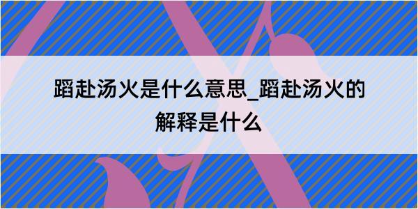 蹈赴汤火是什么意思_蹈赴汤火的解释是什么