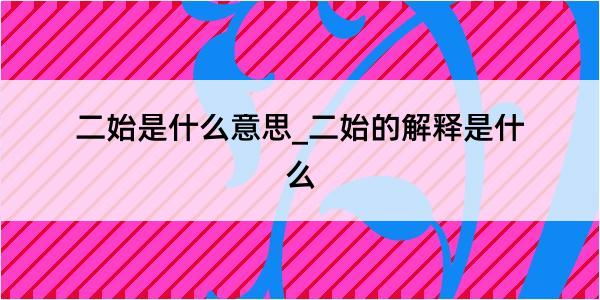 二始是什么意思_二始的解释是什么