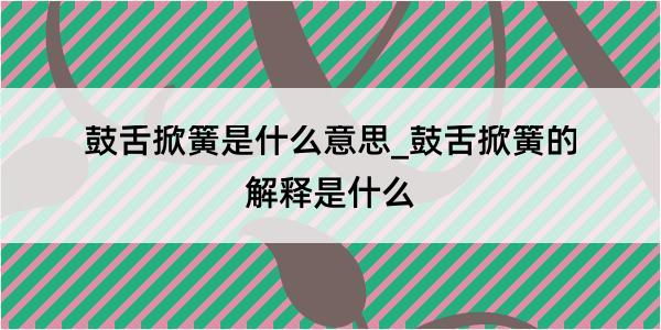 鼓舌掀簧是什么意思_鼓舌掀簧的解释是什么