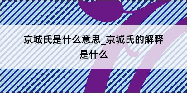 京城氏是什么意思_京城氏的解释是什么