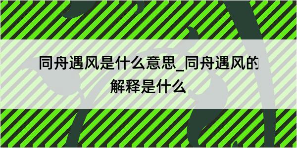 同舟遇风是什么意思_同舟遇风的解释是什么