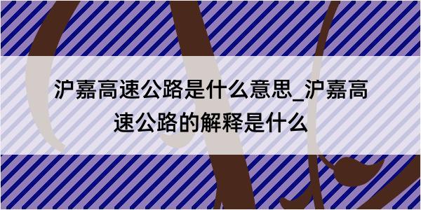 沪嘉高速公路是什么意思_沪嘉高速公路的解释是什么