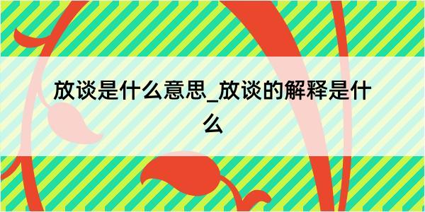 放谈是什么意思_放谈的解释是什么