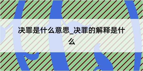 决罪是什么意思_决罪的解释是什么