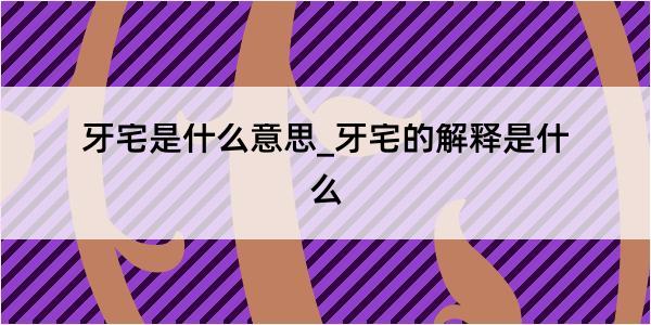 牙宅是什么意思_牙宅的解释是什么