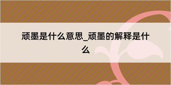 顽墨是什么意思_顽墨的解释是什么