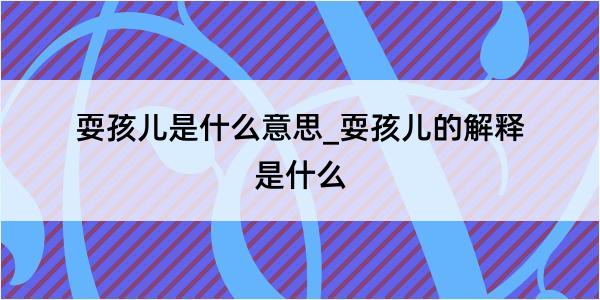 耍孩儿是什么意思_耍孩儿的解释是什么