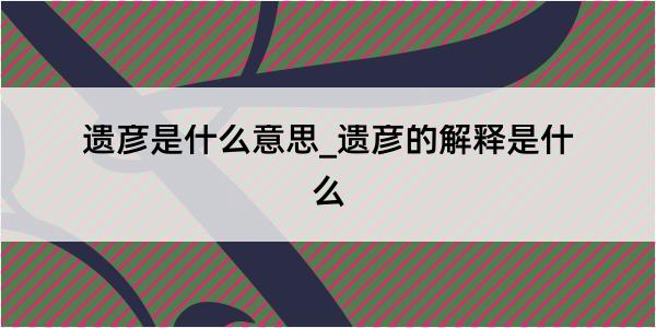 遗彦是什么意思_遗彦的解释是什么