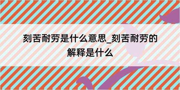 刻苦耐劳是什么意思_刻苦耐劳的解释是什么