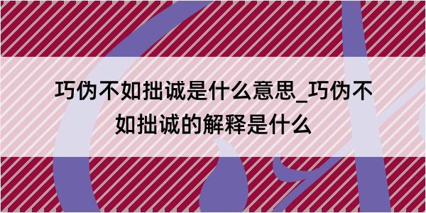 巧伪不如拙诚是什么意思_巧伪不如拙诚的解释是什么