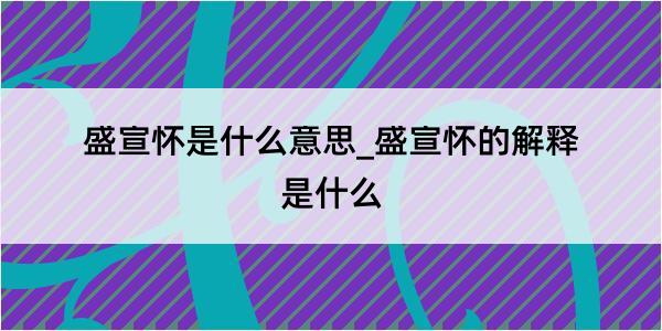 盛宣怀是什么意思_盛宣怀的解释是什么