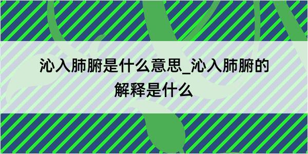 沁入肺腑是什么意思_沁入肺腑的解释是什么