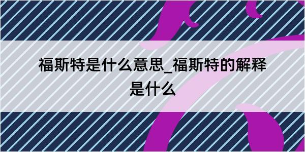 福斯特是什么意思_福斯特的解释是什么